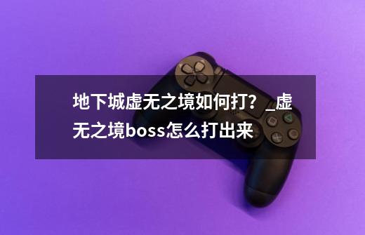 地下城虚无之境如何打？_虚无之境boss怎么打出来-第1张-游戏资讯-龙启科技