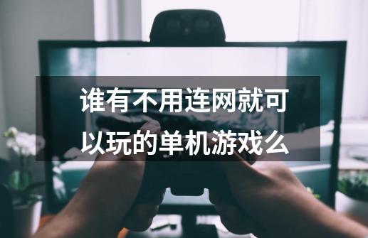 谁有不用连网就可以玩的单机游戏么-第1张-游戏资讯-龙启科技