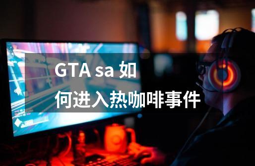 GTA sa 如何进入热咖啡事件-第1张-游戏资讯-龙启科技