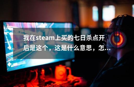 我在steam上买的七日杀点开后是这个，这是什么意思，怎么解决啊-第1张-游戏资讯-龙启科技