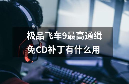 极品飞车9最高通缉免CD补丁有什么用-第1张-游戏资讯-龙启科技