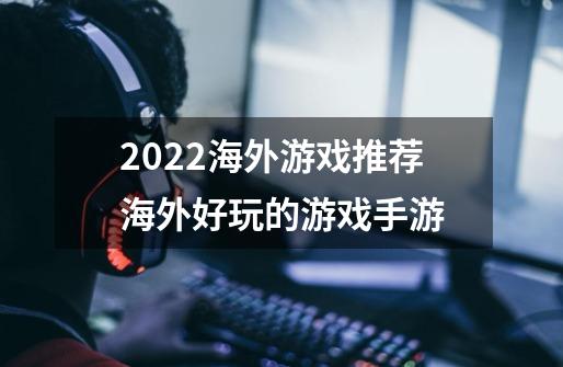 2022海外游戏推荐海外好玩的游戏手游-第1张-游戏资讯-龙启科技