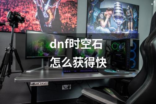 dnf时空石怎么获得快-第1张-游戏资讯-龙启科技