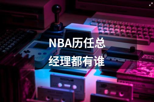 NBA历任总经理都有谁-第1张-游戏资讯-龙启科技