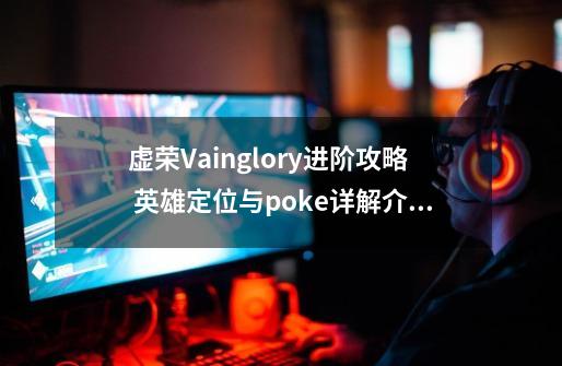 虚荣Vainglory进阶攻略 英雄定位与poke详解介绍_虚荣Vainglory进阶攻略 英雄定位与poke详解是什么-第1张-游戏资讯-龙启科技