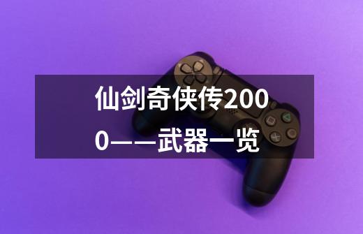 仙剑奇侠传2000——武器一览-第1张-游戏资讯-龙启科技