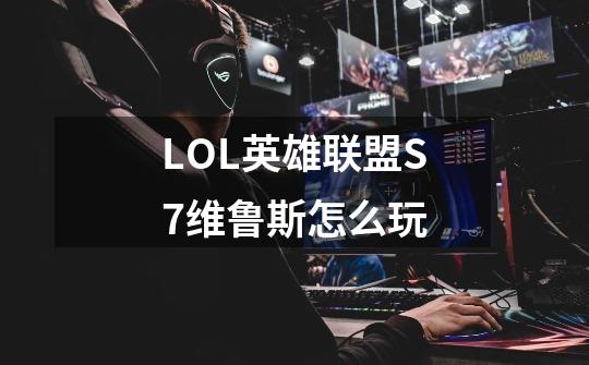 LOL英雄联盟S7维鲁斯怎么玩-第1张-游戏资讯-龙启科技