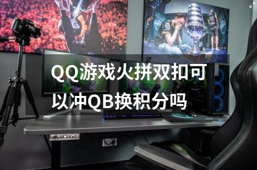 QQ游戏火拼双扣可以冲QB换积分吗-第1张-游戏资讯-龙启科技