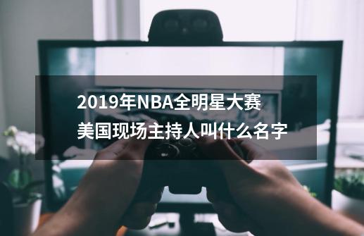 2019年NBA全明星大赛美国现场主持人叫什么名字-第1张-游戏资讯-龙启科技