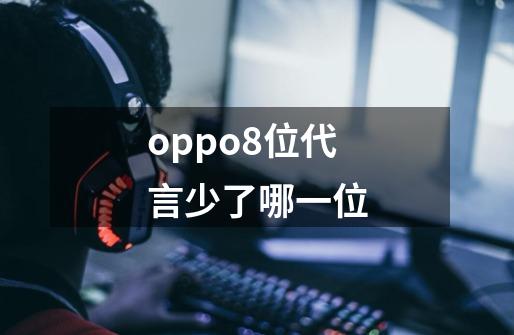 oppo8位代言少了哪一位-第1张-游戏资讯-龙启科技