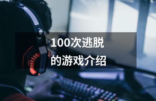 100次逃脱的游戏介绍-第1张-游戏资讯-龙启科技