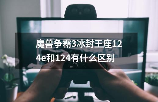 魔兽争霸3冰封王座1.24e和1.24有什么区别-第1张-游戏资讯-龙启科技