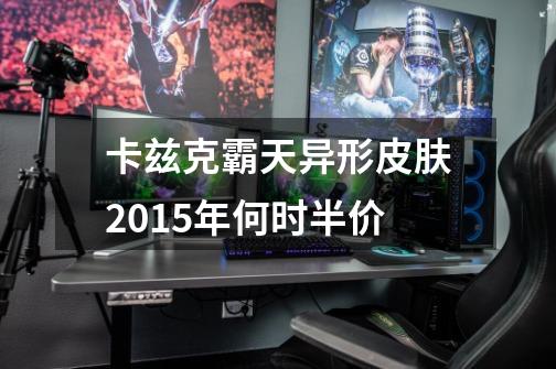 卡兹克霸天异形皮肤2015年何时半价-第1张-游戏资讯-龙启科技