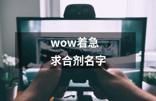 wow着急 求合剂名字-第1张-游戏资讯-龙启科技