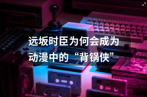 远坂时臣为何会成为动漫中的“背锅侠”-第1张-游戏资讯-龙启科技