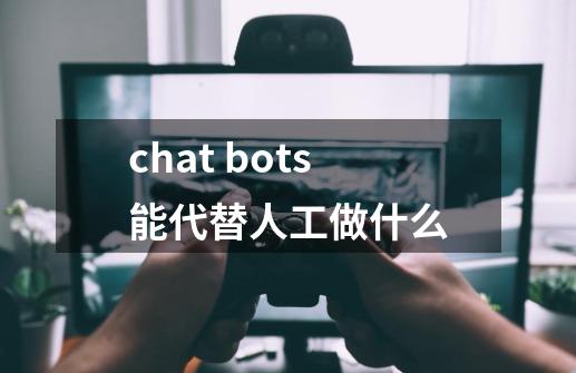 chat bots能代替人工做什么-第1张-游戏资讯-龙启科技