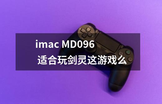 imac MD096 适合玩剑灵这游戏么-第1张-游戏资讯-龙启科技