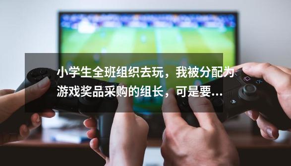 小学生全班组织去玩，我被分配为游戏奖品采购的组长，可是要买什么奖品呢-第1张-游戏资讯-龙启科技