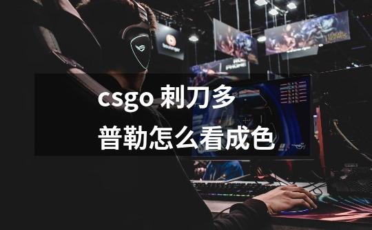 csgo 刺刀多普勒怎么看成色-第1张-游戏资讯-龙启科技