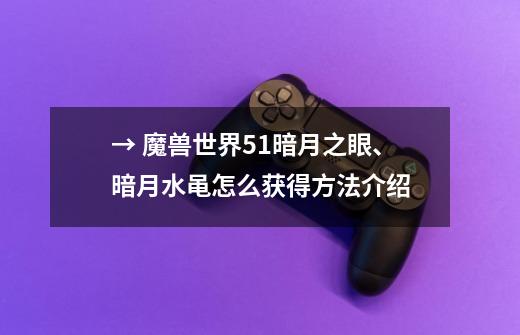 → 魔兽世界5.1暗月之眼、暗月水黾怎么获得方法介绍-第1张-游戏资讯-龙启科技