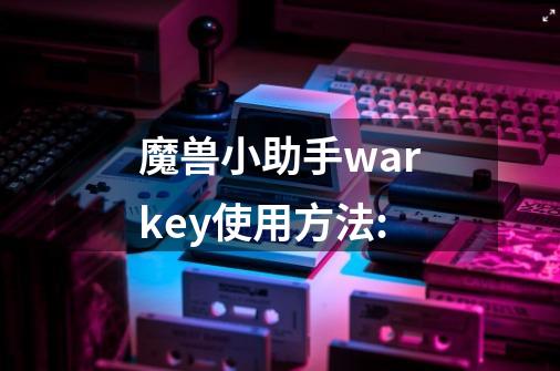 魔兽小助手warkey使用方法:-第1张-游戏资讯-龙启科技