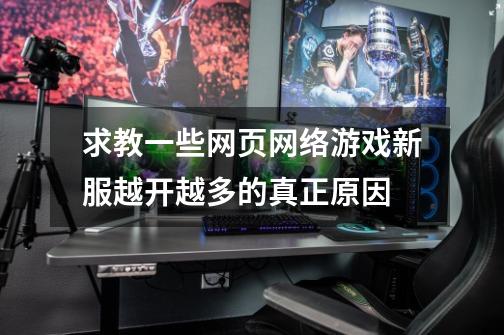 求教一些网页网络游戏新服越开越多的真正原因-第1张-游戏资讯-龙启科技