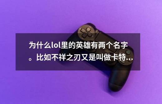 为什么lol里的英雄有两个名字。比如不祥之刃又是叫做卡特琳娜，盲僧又叫李青…………-第1张-游戏资讯-龙启科技