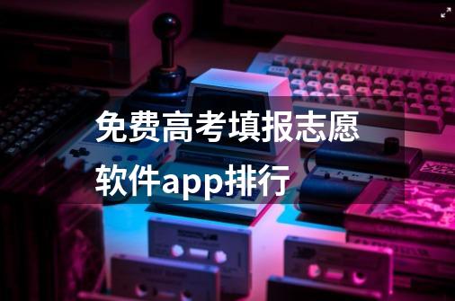 免费高考填报志愿软件app排行-第1张-游戏资讯-龙启科技