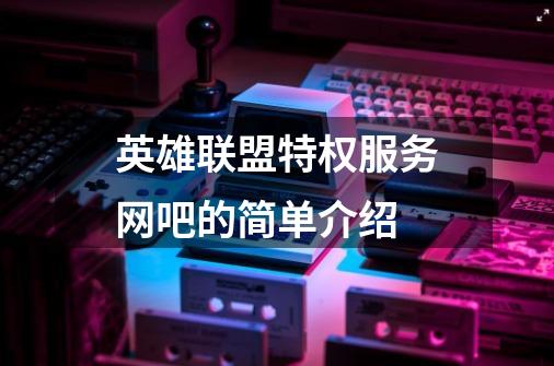 英雄联盟特权服务网吧的简单介绍-第1张-游戏资讯-龙启科技