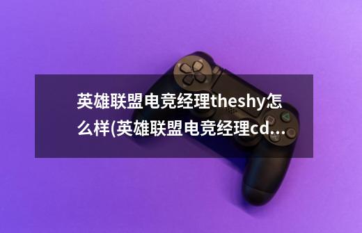 英雄联盟电竞经理theshy怎么样(英雄联盟电竞经理cdkey)-第1张-游戏资讯-龙启科技