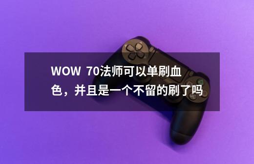 WOW  70法师可以单刷血色，并且是一个不留的刷了吗-第1张-游戏资讯-龙启科技