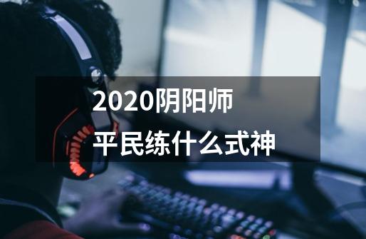 2020阴阳师平民练什么式神-第1张-游戏资讯-龙启科技