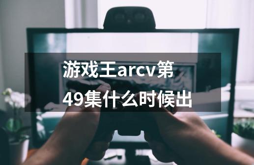 游戏王arcv第49集什么时候出-第1张-游戏资讯-龙启科技