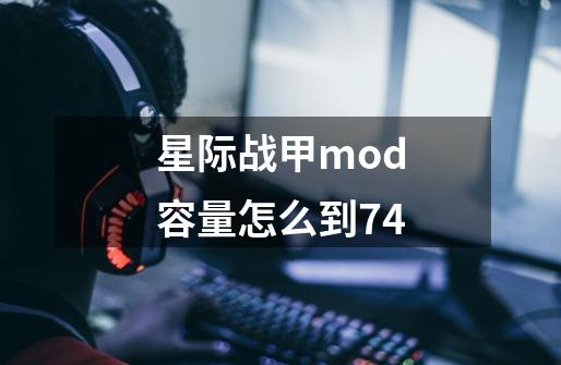 星际战甲mod容量怎么到74-第1张-游戏资讯-龙启科技