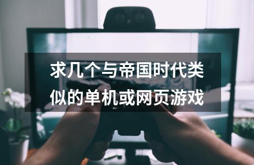 求几个与帝国时代类似的单机或网页游戏-第1张-游戏资讯-龙启科技