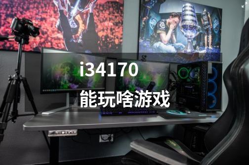 i34170能玩啥游戏-第1张-游戏资讯-龙启科技