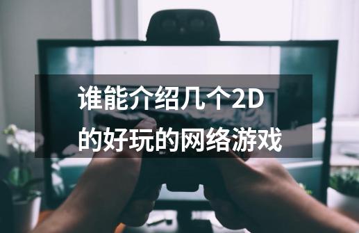 谁能介绍几个2D的好玩的网络游戏-第1张-游戏资讯-龙启科技