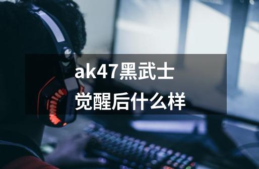 ak47黑武士觉醒后什么样-第1张-游戏资讯-龙启科技