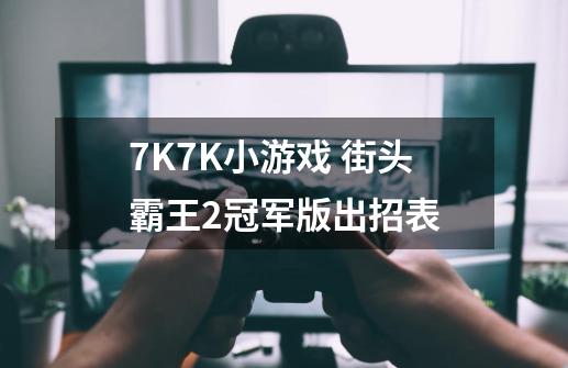 7K7K小游戏 街头霸王2冠军版出招表-第1张-游戏资讯-龙启科技