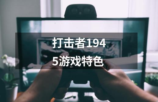 打击者1945游戏特色-第1张-游戏资讯-龙启科技