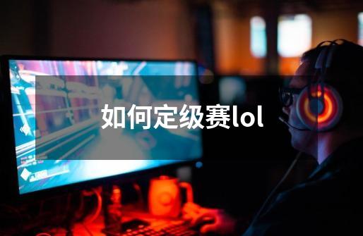 如何定级赛lol-第1张-游戏资讯-龙启科技