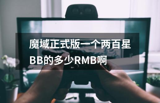 魔域正式版一个两百星BB的多少RMB啊-第1张-游戏资讯-龙启科技