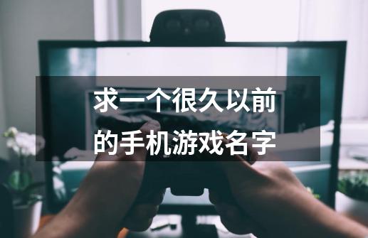 求一个很久以前的手机游戏名字-第1张-游戏资讯-龙启科技