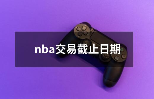 nba交易截止日期-第1张-游戏资讯-龙启科技