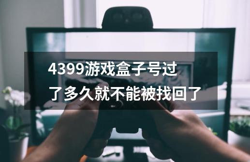 4399游戏盒子号过了多久就不能被找回了-第1张-游戏资讯-龙启科技