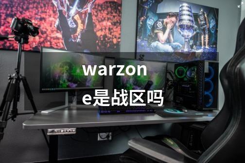 warzone是战区吗-第1张-游戏资讯-龙启科技