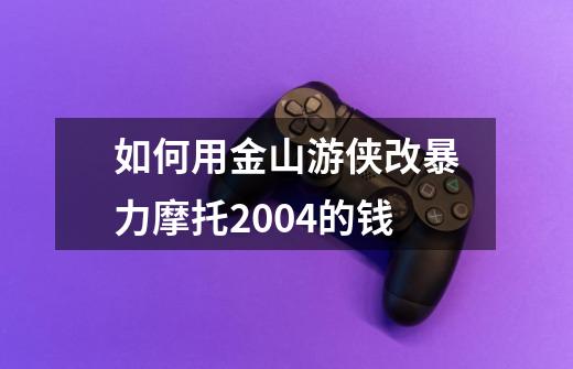 如何用金山游侠改暴力摩托2004的钱-第1张-游戏资讯-龙启科技