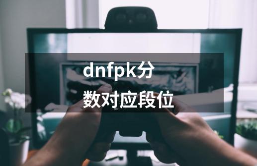 dnfpk分数对应段位-第1张-游戏资讯-龙启科技