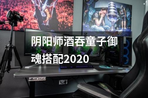 阴阳师酒吞童子御魂搭配2020-第1张-游戏资讯-龙启科技