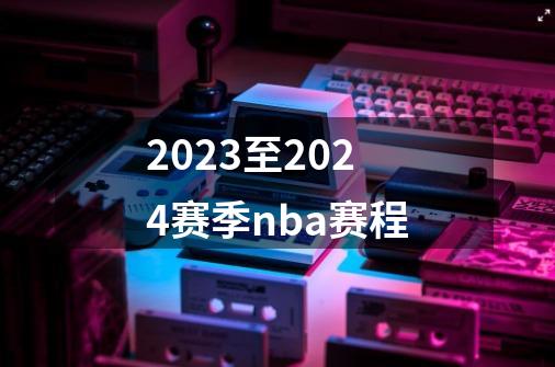 2023至2024赛季nba赛程-第1张-游戏资讯-龙启科技